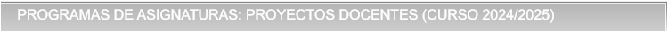 PROGRAMAS DE ASIGNATURAS: PROYECTOS DOCENTES (CURSO 2024/2025) PROGRAMAS DE ASIGNATURAS: PROYECTOS DOCENTES (CURSO 2024/2025)