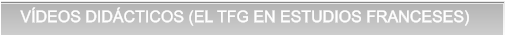 VDEOS DIDCTICOS (EL TFG EN ESTUDIOS FRANCESES) VDEOS DIDCTICOS (EL TFG EN ESTUDIOS FRANCESES)