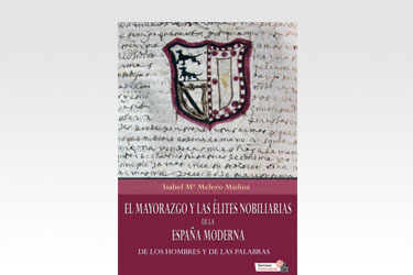 El mayorazgo y las élites nobiliarias de la España Moderna. De los hombre y de las palabras